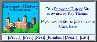 An example of a webring (about European History) from Rays Miscellany via neustadt.fr. It shows a highly-pixellated image of a castle on the left, and on the right it says: This European History Site is owned by Ray Thomas. If you would like to join this ring Click Here. At the bottom of this image are page navigation buttons titled: Prev 5, Prev, Next, Random, Next 5, and List.